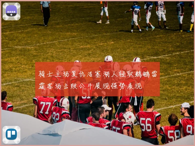 骑士主场复仇活塞湖人轻取鹈鹕雷霆客场击败公牛展现强势表现
