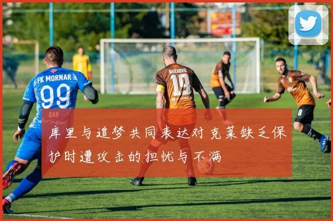 库里与追梦共同表达对克莱缺乏保护时遭攻击的担忧与不满