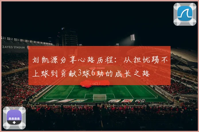 刘凯源分享心路历程：从担忧踢不上球到贡献3球6助的成长之路