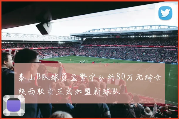 泰山B队球员孟繁宁以约80万元转会陕西联合正式加盟新球队