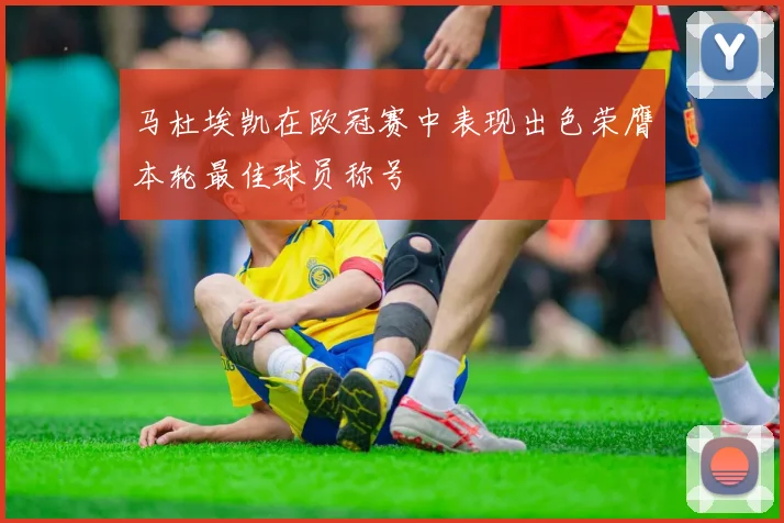 马杜埃凯在欧冠赛中表现出色荣膺本轮最佳球员称号