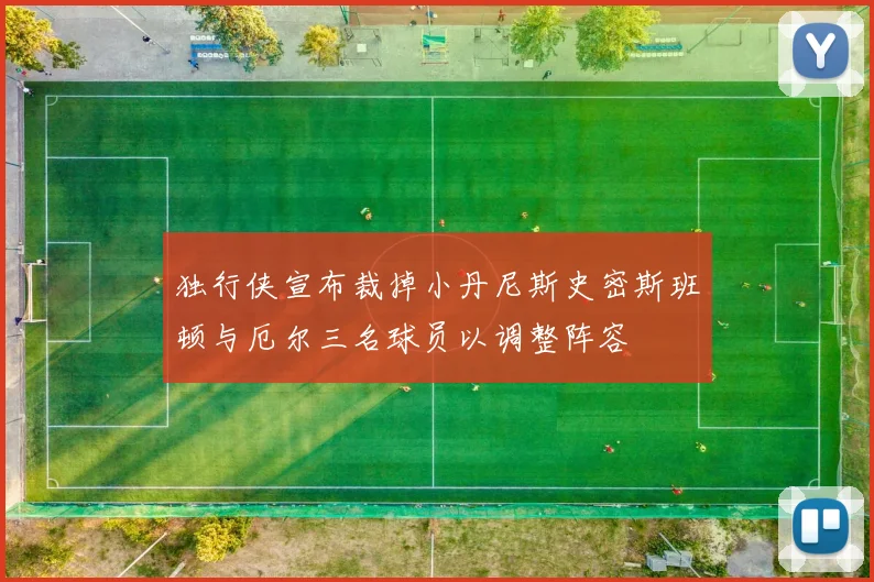 独行侠宣布裁掉小丹尼斯史密斯班顿与厄尔三名球员以调整阵容