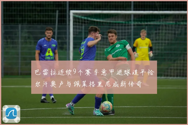 巴雷拉连续9个赛季意甲进球追平恰尔汗奥卢与佩莱格里尼成新传奇