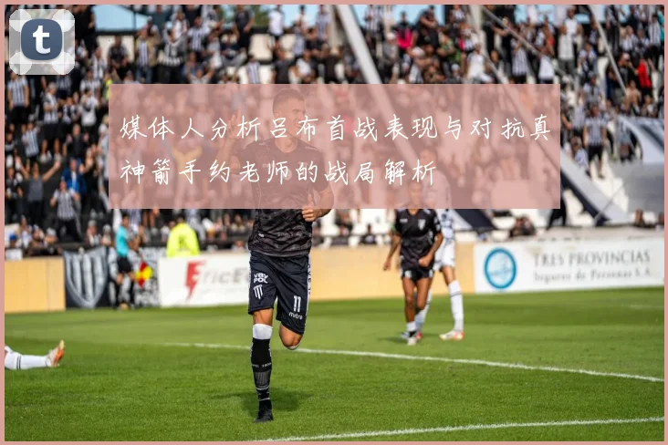 媒体人分析吕布首战表现与对抗真神箭手约老师的战局解析