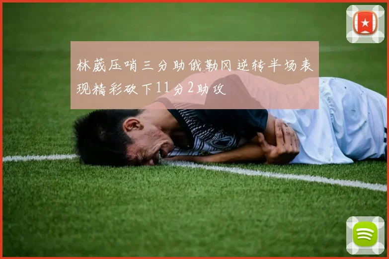 林葳压哨三分助俄勒冈逆转半场表现精彩砍下11分2助攻