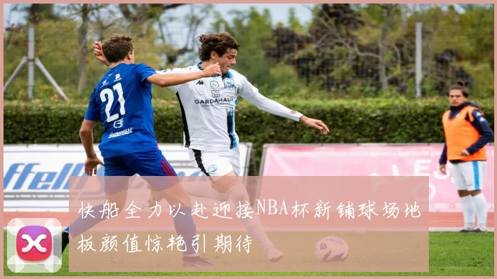 快船全力以赴迎接NBA杯新铺球场地板颜值惊艳引期待