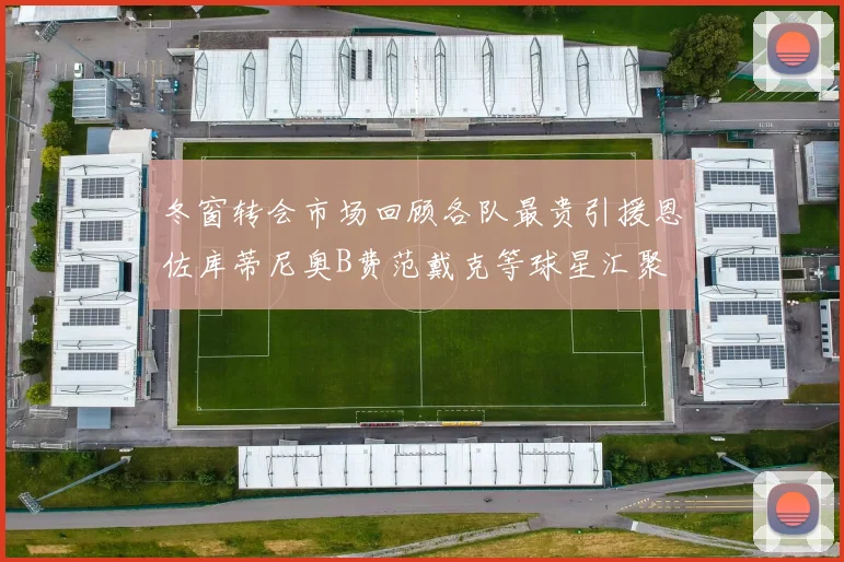 冬窗转会市场回顾各队最贵引援恩佐库蒂尼奥B费范戴克等球星汇聚