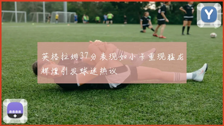 英格拉姆37分表现如小卡重现猛龙辉煌引发球迷热议