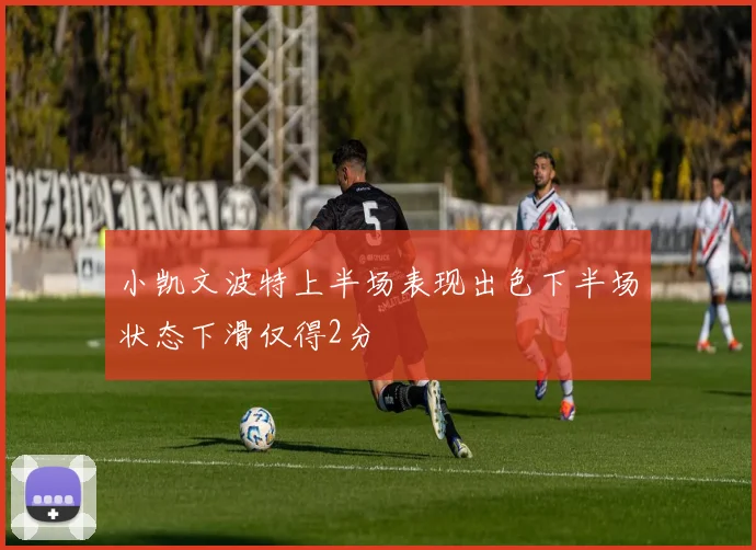 小凯文波特上半场表现出色下半场状态下滑仅得2分