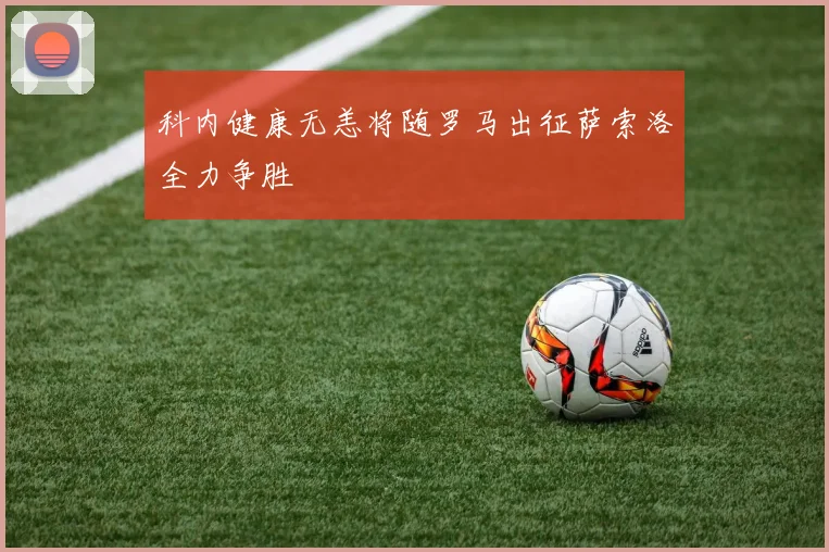 科内健康无恙将随罗马出征萨索洛全力争胜