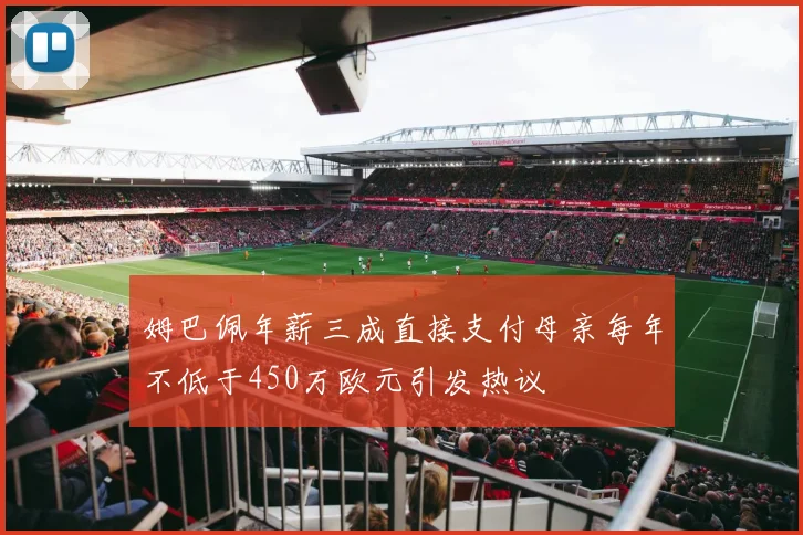 姆巴佩年薪三成直接支付母亲每年不低于450万欧元引发热议