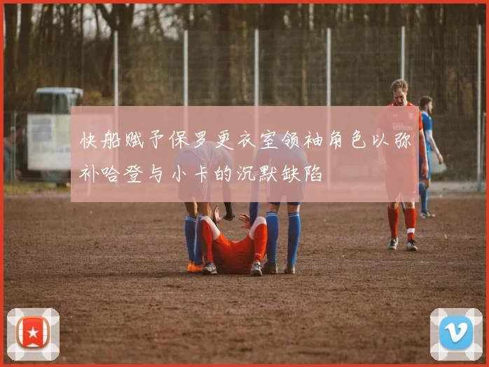 快船赋予保罗更衣室领袖角色以弥补哈登与小卡的沉默缺陷