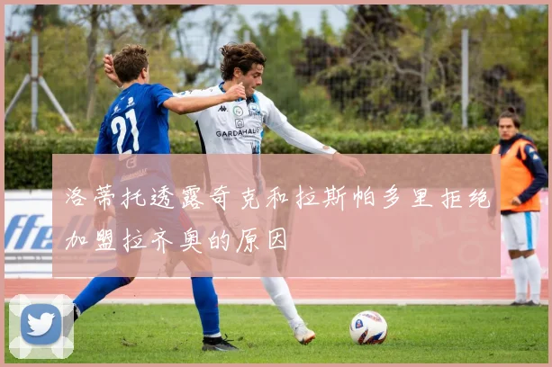 洛蒂托透露奇克和拉斯帕多里拒绝加盟拉齐奥的原因