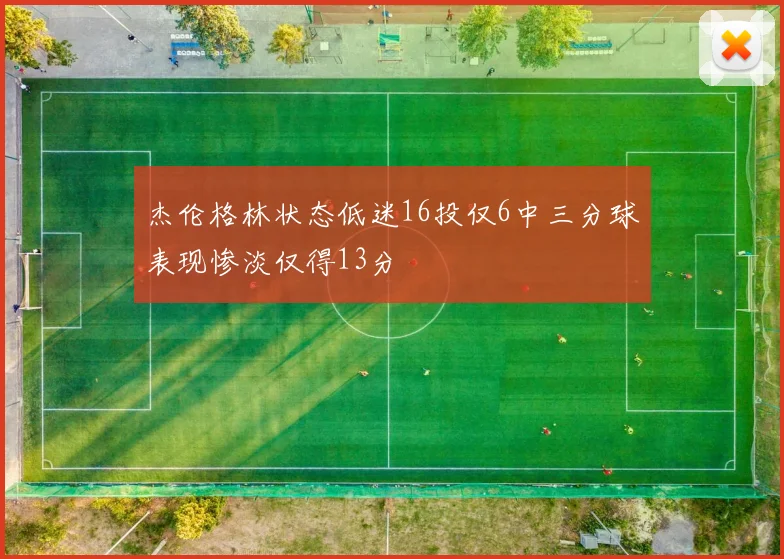 杰伦格林状态低迷16投仅6中三分球表现惨淡仅得13分