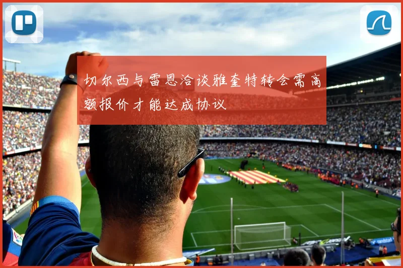 切尔西与雷恩洽谈雅奎特转会需高额报价才能达成协议