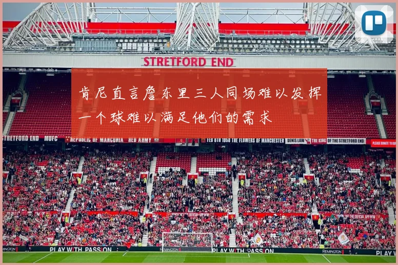 肯尼直言詹东里三人同场难以发挥一个球难以满足他们的需求