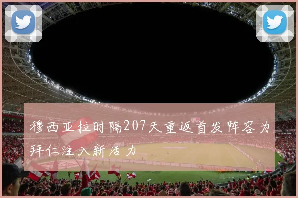 穆西亚拉时隔207天重返首发阵容为拜仁注入新活力